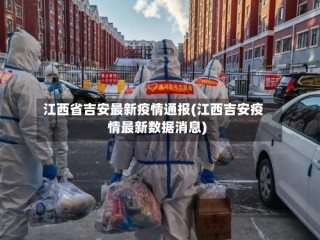 江西省吉安最新疫情通报(江西吉安疫情最新数据消息)