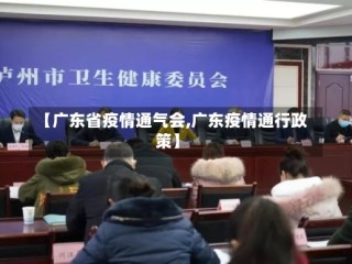 【广东省疫情通气会,广东疫情通行政策】