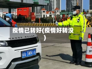 疫情已转好(疫情好转没)