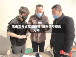 越南富寿省越池疫情/越南富寿省到河内