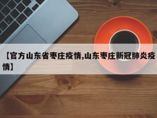 【官方山东省枣庄疫情,山东枣庄新冠肺炎疫情】