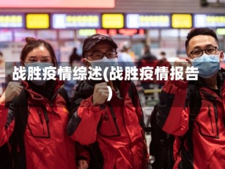 战胜疫情综述(战胜疫情报告)