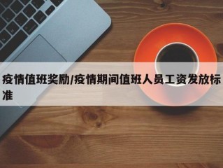 疫情值班奖励/疫情期间值班人员工资发放标准