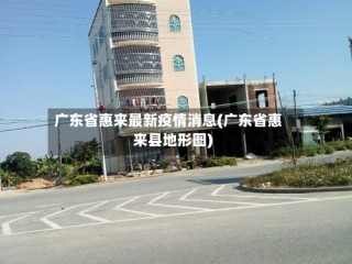 广东省惠来最新疫情消息(广东省惠来县地形图)