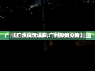 【广州疫情温暖,广州疫情心情】