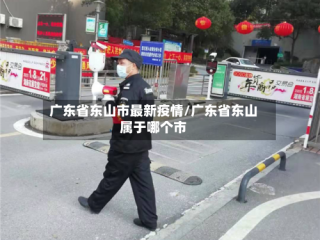 广东省东山市最新疫情/广东省东山属于哪个市