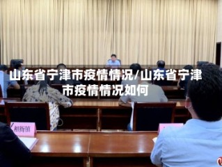 山东省宁津市疫情情况/山东省宁津市疫情情况如何