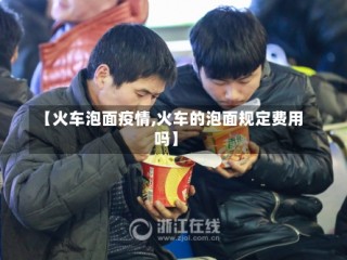 【火车泡面疫情,火车的泡面规定费用吗】