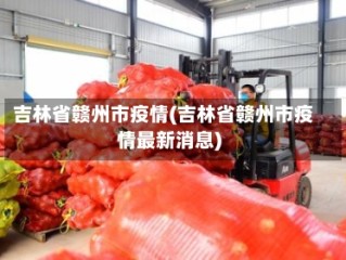吉林省赣州市疫情(吉林省赣州市疫情最新消息)