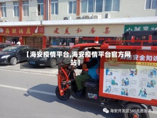 【海安疫情平台,海安疫情平台官方网站】