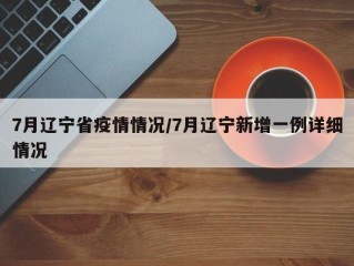 7月辽宁省疫情情况/7月辽宁新增一例详细情况