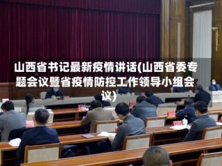 山西省书记最新疫情讲话(山西省委专题会议暨省疫情防控工作领导小组会议)
