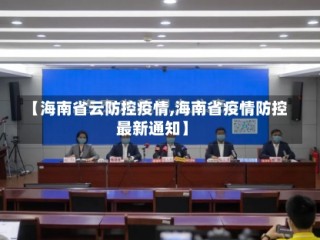 【海南省云防控疫情,海南省疫情防控最新通知】