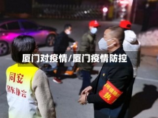 厦门对疫情/厦门疫情防控