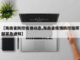 【海南省防控疫情动态,海南省疫情防控指挥部紧急通知】