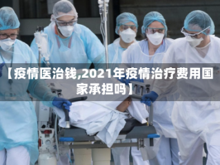 【疫情医治钱,2021年疫情治疗费用国家承担吗】
