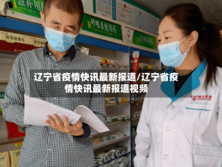 辽宁省疫情快讯最新报道/辽宁省疫情快讯最新报道视频