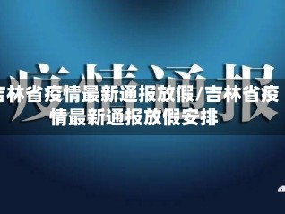 吉林省疫情最新通报放假/吉林省疫情最新通报放假安排