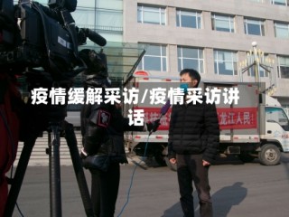 疫情缓解采访/疫情采访讲话