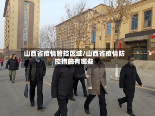 山西省疫情管控区域/山西省疫情防控措施有哪些