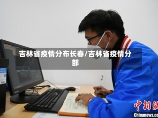 吉林省疫情分布长春/吉林省疫情分部