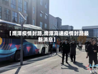 【鹰潭疫情封路,鹰潭高速疫情封路最新消息】
