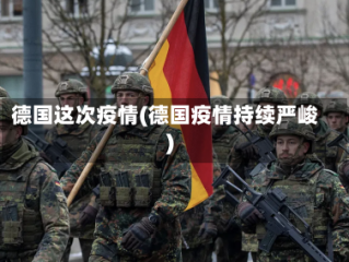 德国这次疫情(德国疫情持续严峻)
