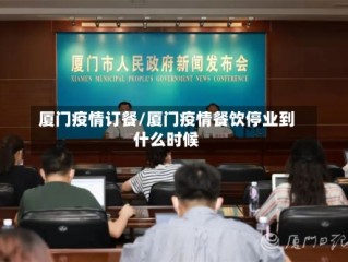 厦门疫情订餐/厦门疫情餐饮停业到什么时候