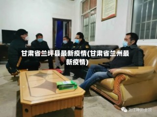 甘肃省兰坪县最新疫情(甘肃省兰州最新疫情)