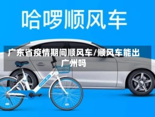 广东省疫情期间顺风车/顺风车能出广州吗