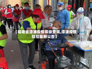 【福建省漳浦疫情等级查询,漳浦疫情防控最新公告】