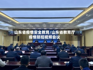 山东省疫情安全教育/山东省教育厅疫情防控视频会议
