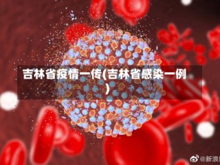 吉林省疫情一传(吉林省感染一例)