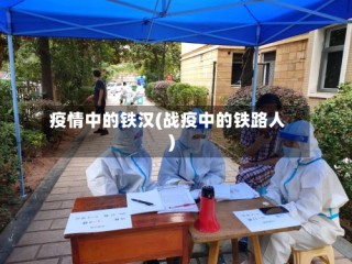 疫情中的铁汉(战疫中的铁路人)