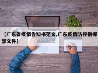 【广东省疫情告知书范文,广东疫情防控指挥部文件】