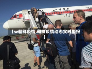 【w朝鲜疫情,朝鲜疫情动态实时播报】
