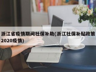 浙江省疫情期间社保补助(浙江社保补贴政策2020疫情)