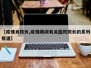 【疫情肖院长,疫情期间有关医院院长的系列报道】