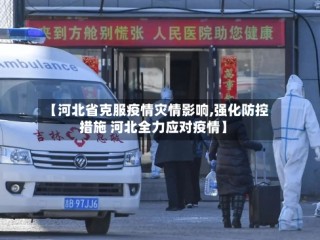 【河北省克服疫情灾情影响,强化防控措施 河北全力应对疫情】