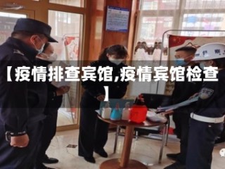 【疫情排查宾馆,疫情宾馆检查】