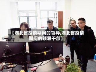【湖北省疫情期间的领导,湖北省疫情期间的领导干部】