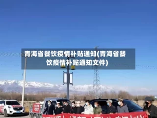 青海省餐饮疫情补贴通知(青海省餐饮疫情补贴通知文件)