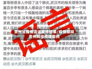 贵州省疫情造谣案件结果/疫情期间贵州网络传谣案例