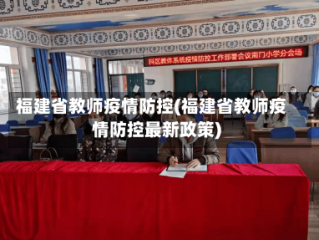 福建省教师疫情防控(福建省教师疫情防控最新政策)