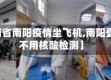 【河南省南阳疫情坐飞机,南阳登机用不用核酸检测】