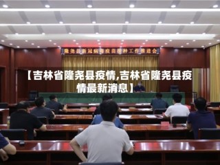【吉林省隆尧县疫情,吉林省隆尧县疫情最新消息】