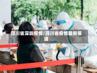 四川省深圳疫情/四川省疫情最新报道