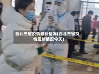西北三省疫情最新情况(西北三省疫情最新情况今天)