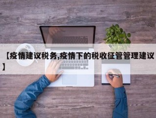 【疫情建议税务,疫情下的税收征管管理建议】