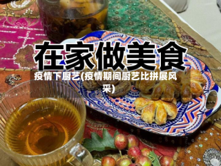 疫情下厨艺(疫情期间厨艺比拼展风采)